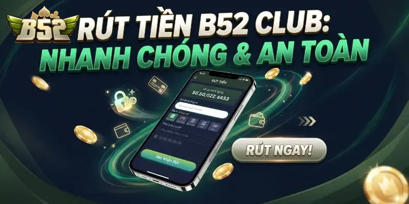 Rút tiền B52 CLUB nhanh chóng và an toàn với hướng dẫn chi tiết từng bước